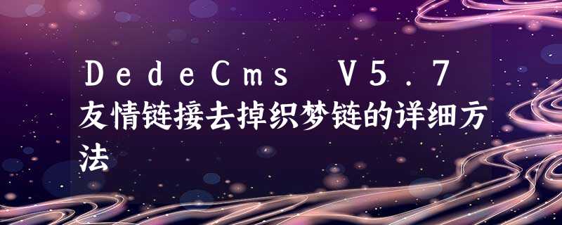 DedeCms V5.7友情链接去掉织梦链的详细方法 DedeCms V5.7友情链接去掉织梦链的详细方法