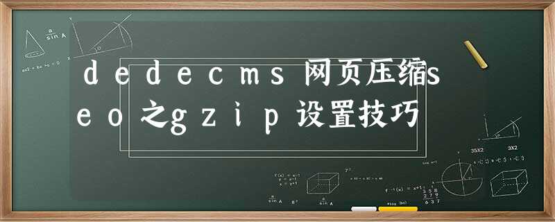 dedecms网页压缩seo之gzip设置技巧 dedecms网页压缩seo之gzip设置技巧