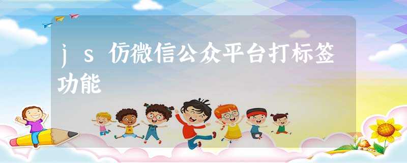 js仿微信公众平台打标签功能 js仿微信公众平台打标签功能