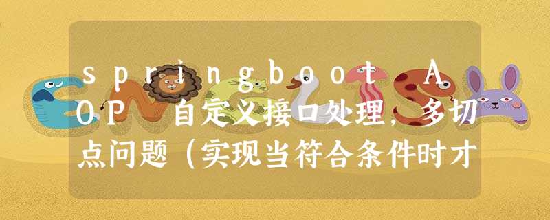 springboot AOP 自定义接口处理,多切点问题(实现当符合条件时才执行这个接口的需求) springboot AOP 自定义接口处理,多切点问题(实现当符合条件时才执行这个接口的需求)