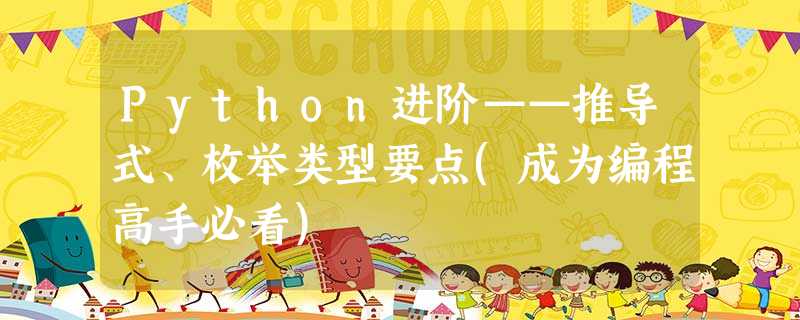 Python进阶——推导式、枚举类型要点(成为编程高手必看) Python进阶——推导式、枚举类型要点(成为编程高手必看)
