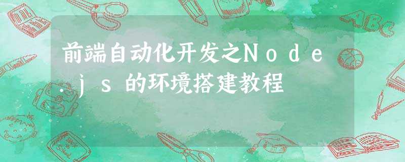 前端自动化开发之Node.js的环境搭建教程 前端自动化开发之Node.js的环境搭建教程