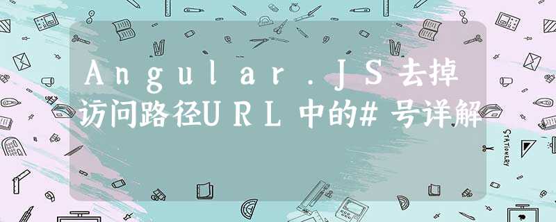 Angular.JS去掉访问路径URL中的#号详解 Angular.JS去掉访问路径URL中的#号详解