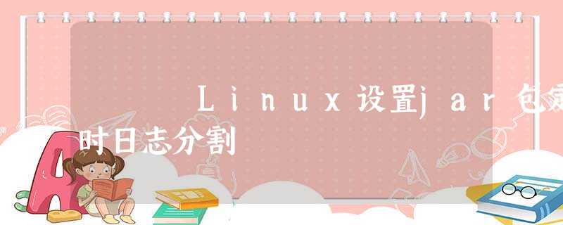 Linux设置jar包定时日志分割 Linux设置jar包定时日志分割