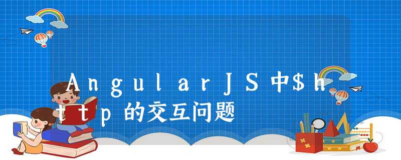 AngularJS中$http的交互问题 AngularJS中$http的交互问题