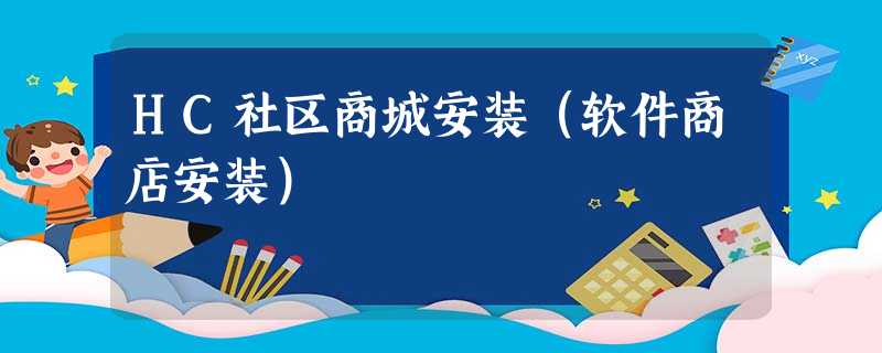 HC社区商城安装(软件商店安装) HC社区商城安装(软件商店安装)