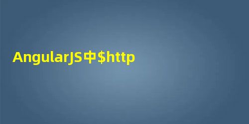 AngularJS中$http使用的简单介绍 AngularJS中$http使用的简单介绍