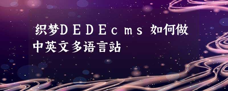织梦DEDEcms如何做中英文多语言站 织梦DEDEcms如何做中英文多语言站