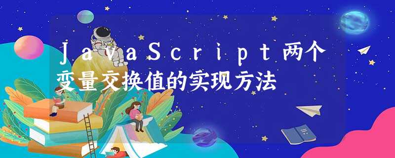 JavaScript两个变量交换值的实现方法 JavaScript两个变量交换值的实现方法