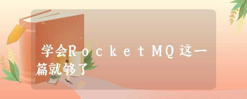 学会RocketMQ这一篇就够了 学会RocketMQ这一篇就够了