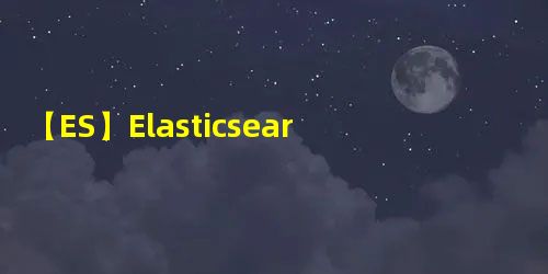 【ES】Elasticsearch 核心概念 【ES】Elasticsearch 核心概念