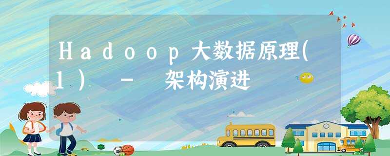 Hadoop大数据原理(1) - 架构演进 Hadoop大数据原理(1) - 架构演进