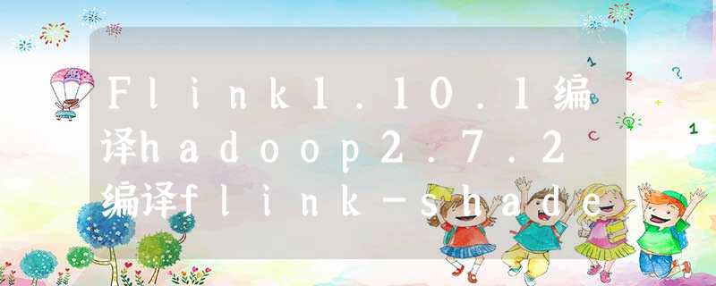 Flink1.10.1编译hadoop2.7.2 编译flink-shaded-hadoop-2-uber Flink1.10.1编译hadoop2.7.2 编译flink-shaded-hadoop-2-uber