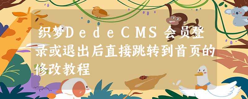 织梦DedeCMS会员登录或退出后直接跳转到首页的修改教程 织梦DedeCMS会员登录或退出后直接跳转到首页的修改教程