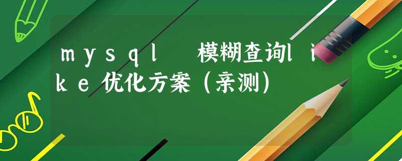 mysql 模糊查询like优化方案（亲测）