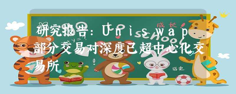 研究报告:Uniswap部分交易对深度已超中心化交易所 研究报告:Uniswap部分交易对深度已超中心化交易所