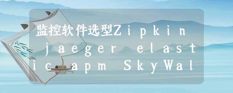 监控软件选型Zipkin jaeger elastic apm SkyWalking Pinpoint