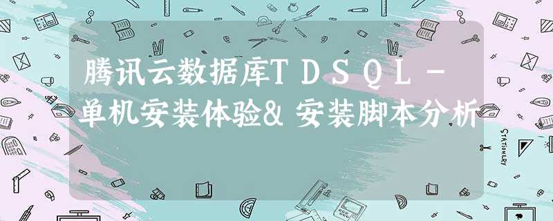 腾讯云数据库TDSQL-单机安装体验&安装脚本分析