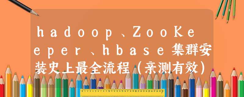 hadoop、ZooKeeper、hbase集群安装史上最全流程（亲测有效）