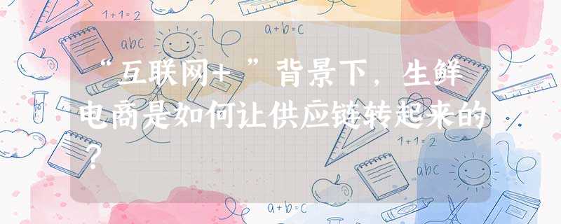 “互联网+”背景下，生鲜电商是如何让供应链转起来的？