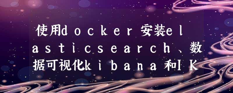 使用docker安装elasticsearch、数据可视化kibana和IK分词器