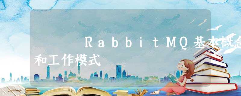 RabbitMQ基本概念和工作模式