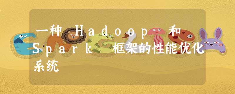 一种 Hadoop 和 Spark 框架的性能优化系统