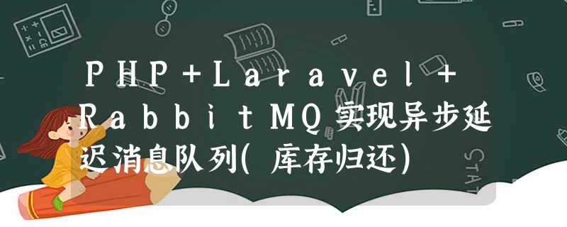 PHP+Laravel+RabbitMQ实现异步延迟消息队列(库存归还)
