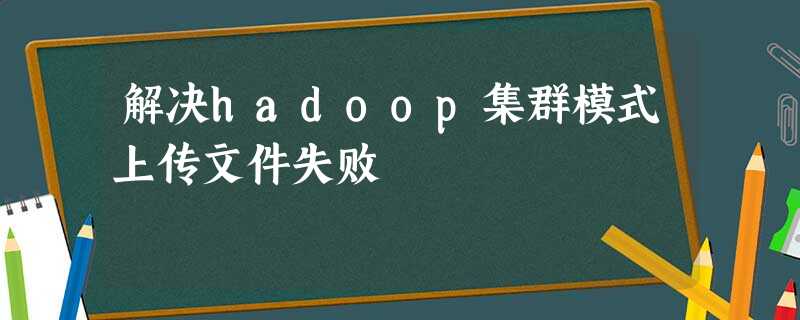 解决hadoop集群模式上传文件失败
