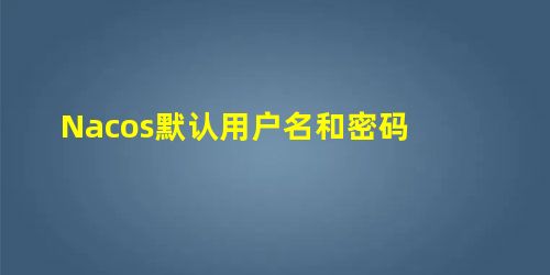 Nacos默认用户名和密码