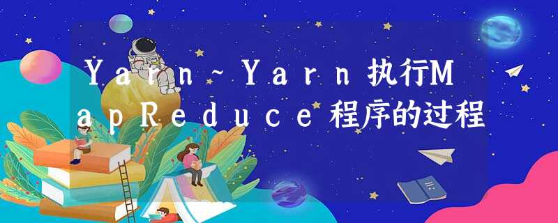 Yarn~Yarn执行MapReduce程序的过程