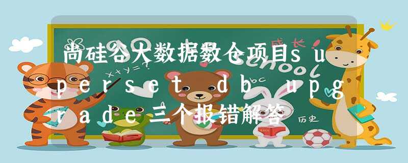 尚硅谷大数据数仓项目superset db upgrade三个报错解答