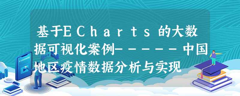 基于ECharts的大数据可视化案例-----中国地区疫情数据分析与实现