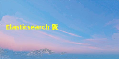Elasticsearch 聚合