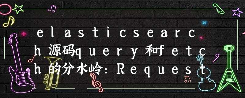 elasticsearch源码query和fetch的分水岭：RequestHandlerRegistry