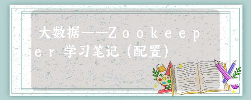 大数据——Zookeeper学习笔记（配置）