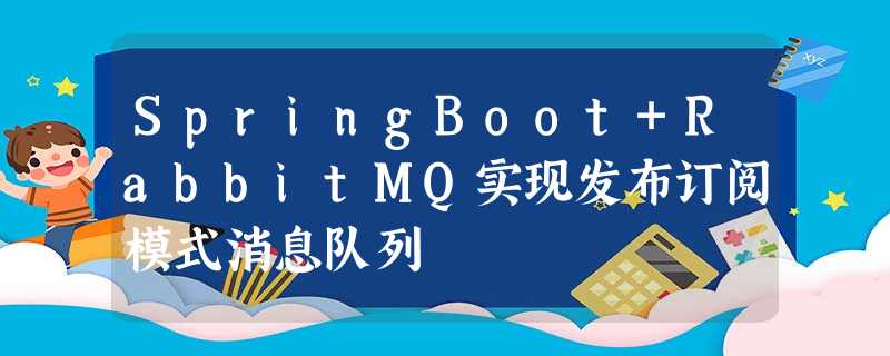SpringBoot+RabbitMQ实现发布订阅模式消息队列