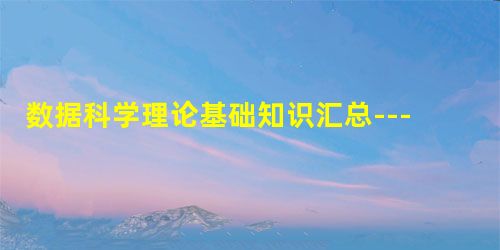 数据科学理论基础知识汇总---《数据科学理论与实践(第二版)》第二章
