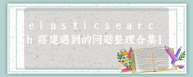 elasticsearch搭建遇到的问题整理合集1