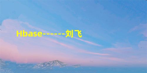 Hbase------刘飞
