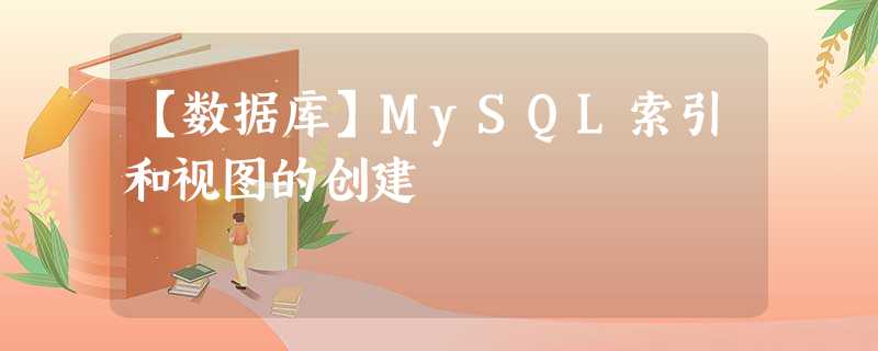 【数据库】MySQL索引和视图的创建