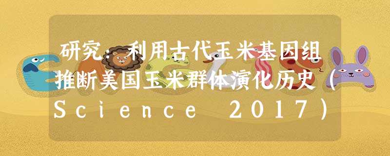 研究：利用古代玉米基因组推断美国玉米群体演化历史（Science 2017）