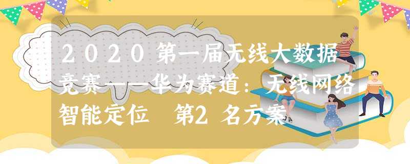 2020第一届无线大数据竞赛——华为赛道：无线网络智能定位 第2名方案