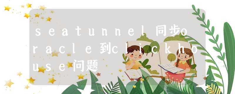 seatunnel同步oracle到clickhouse问题