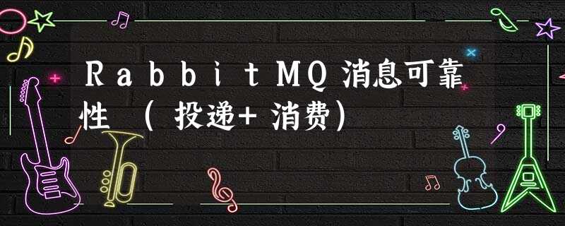 RabbitMQ消息可靠性 (投递+消费)