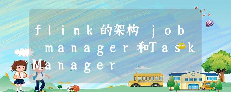 flink的架构 job manager和TaskManager