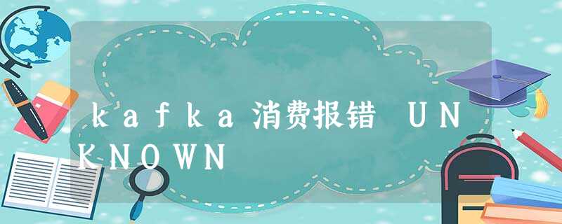 kafka消费报错 UNKNOWN