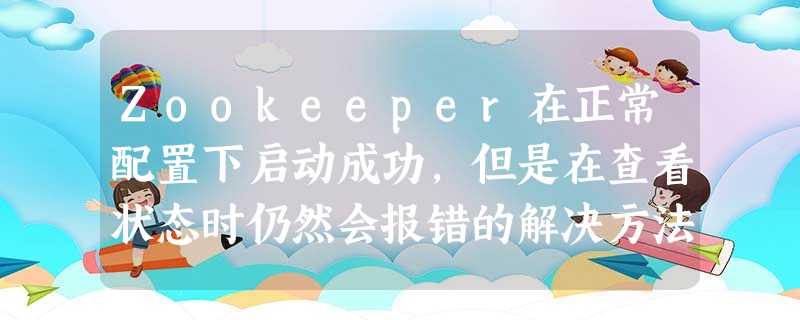 Zookeeper在正常配置下启动成功，但是在查看状态时仍然会报错的解决方法（超级详细保姆级讲解）