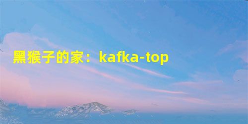 黑猴子的家：kafka-topic-list.sh