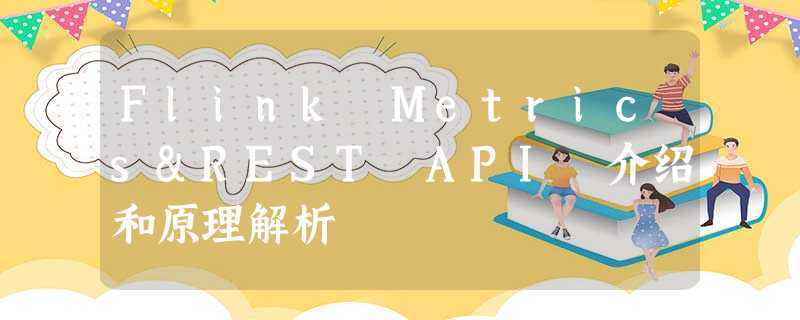 Flink Metrics&REST API 介绍和原理解析